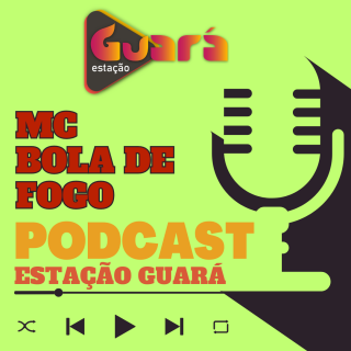 Pod Cast Estação Guará - MC Bola de Fogo.